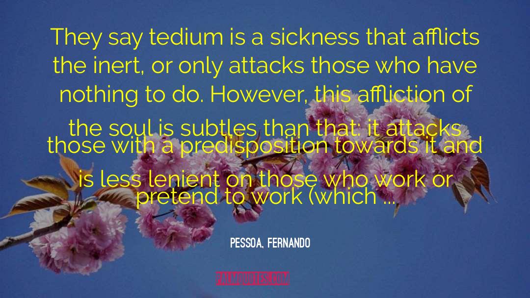 Pessoa, Fernando Quotes: They say tedium is a