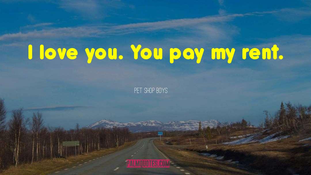 Pet Shop Boys Quotes: I love you. You pay