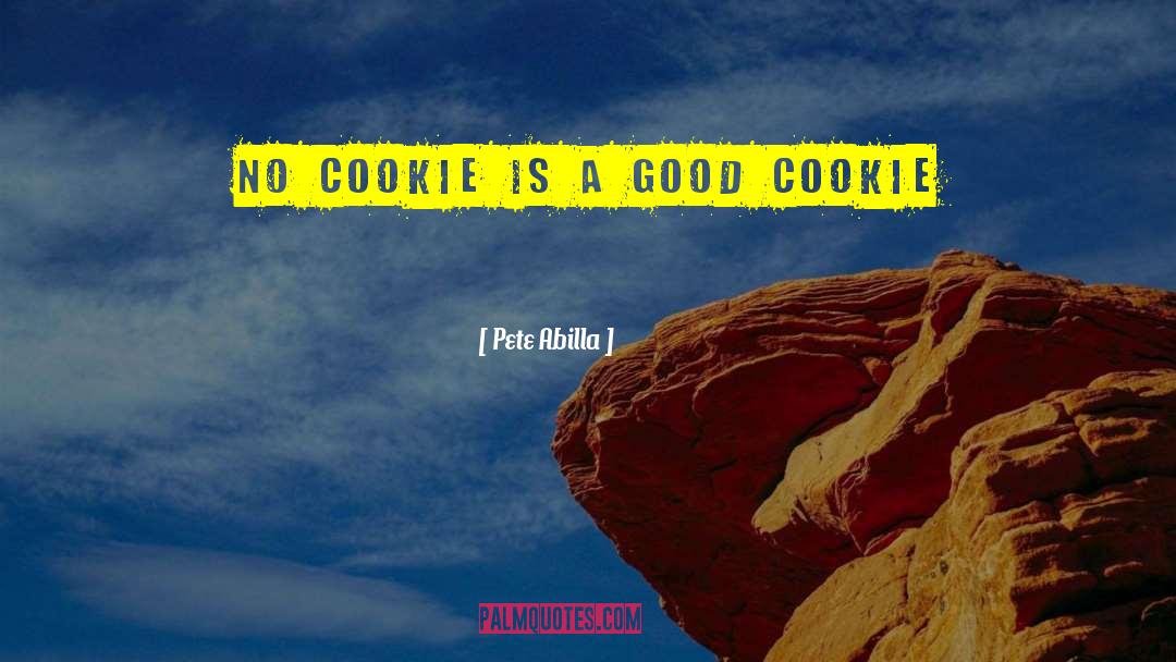 Pete Abilla Quotes: No cookie is a good