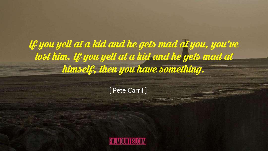 Pete Carril Quotes: If you yell at a