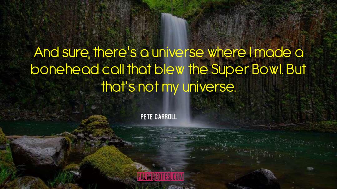 Pete Carroll Quotes: And sure, there's a universe