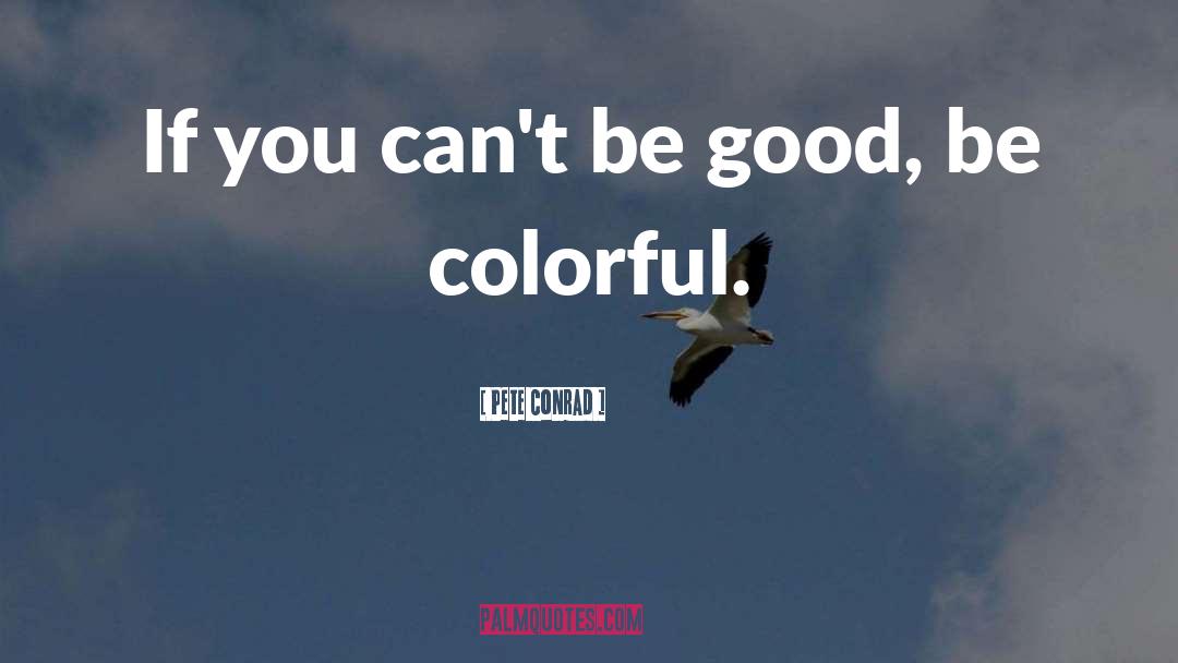 Pete Conrad Quotes: If you can't be good,