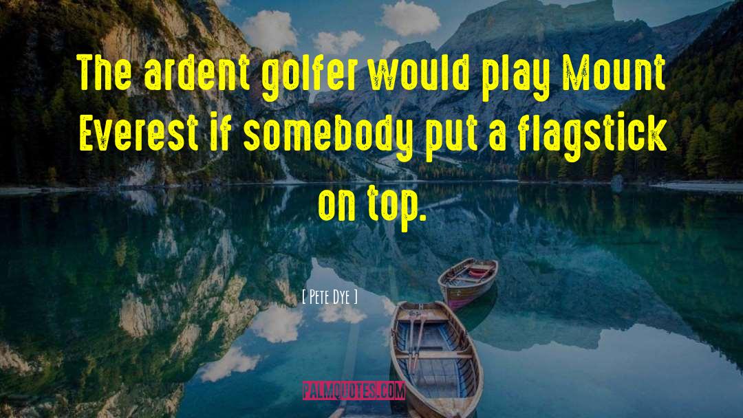 Pete Dye Quotes: The ardent golfer would play