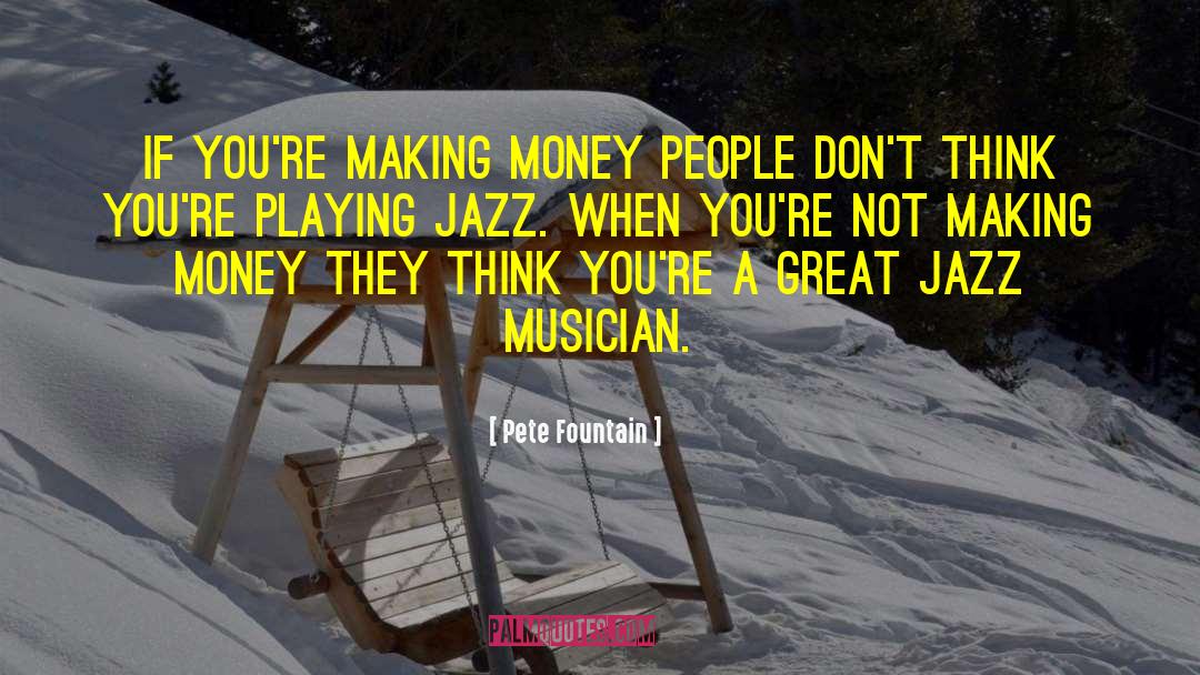 Pete Fountain Quotes: If you're making money people