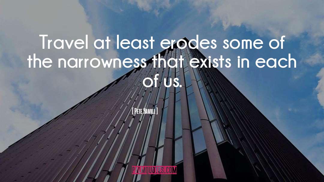 Pete Hamill Quotes: Travel at least erodes some