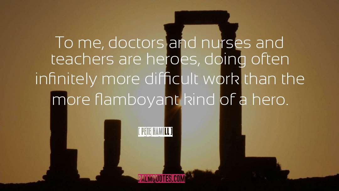 Pete Hamill Quotes: To me, doctors and nurses