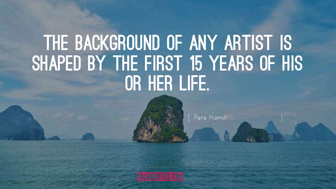 Pete Hamill Quotes: The background of any artist