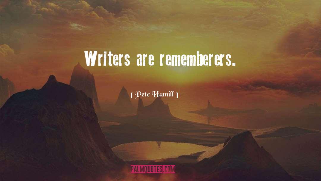 Pete Hamill Quotes: Writers are rememberers.