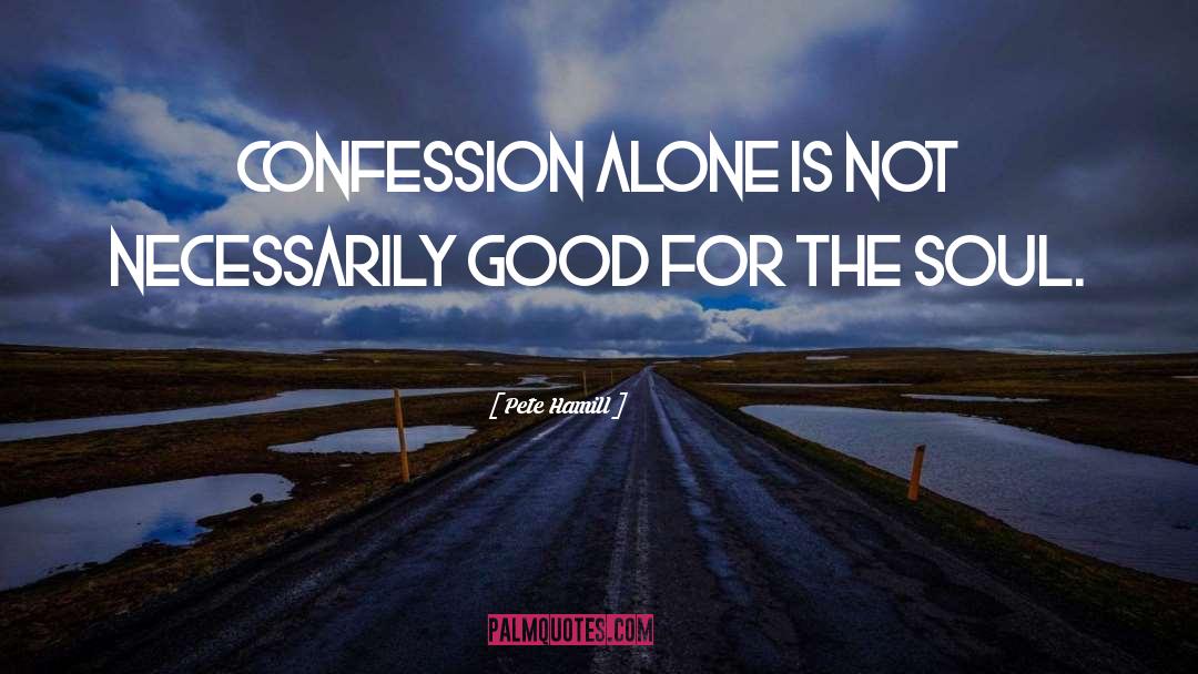 Pete Hamill Quotes: Confession alone is not necessarily