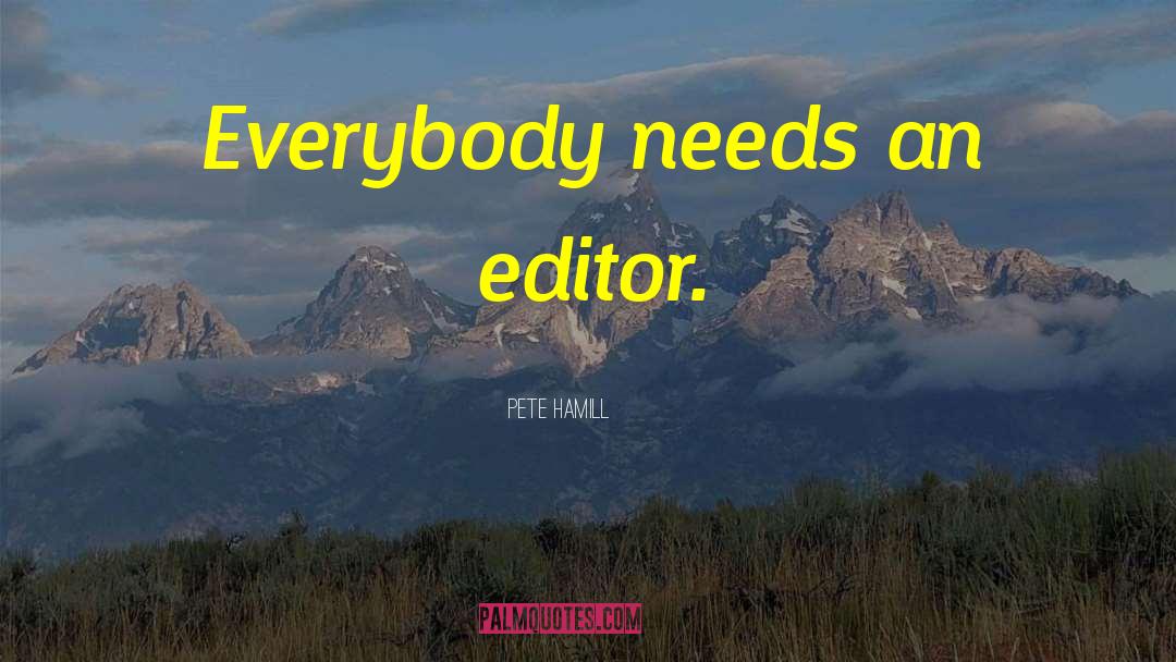 Pete Hamill Quotes: Everybody needs an editor.