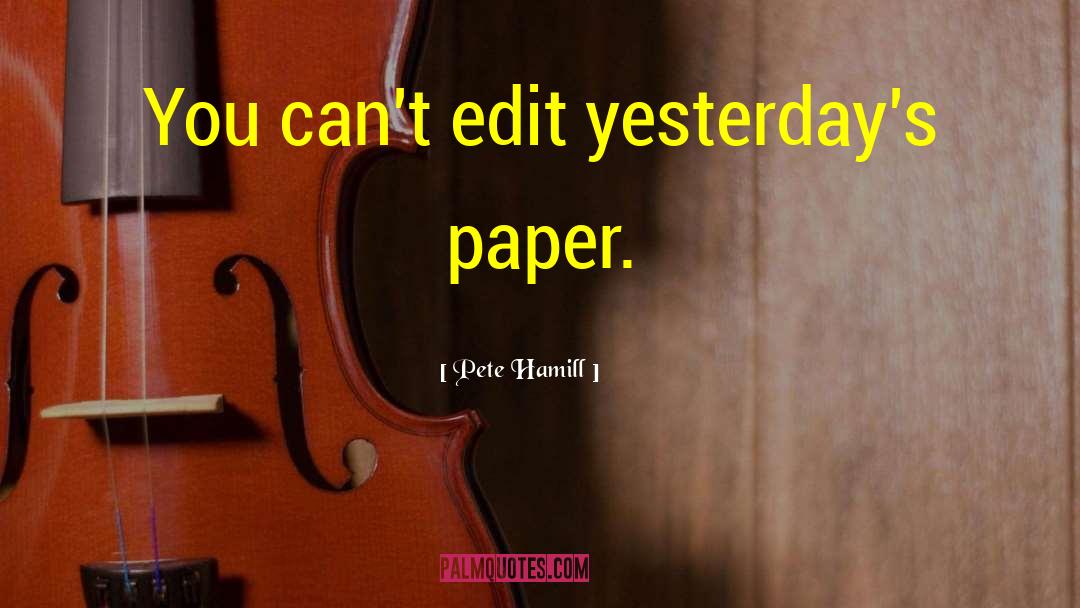 Pete Hamill Quotes: You can't edit yesterday's paper.