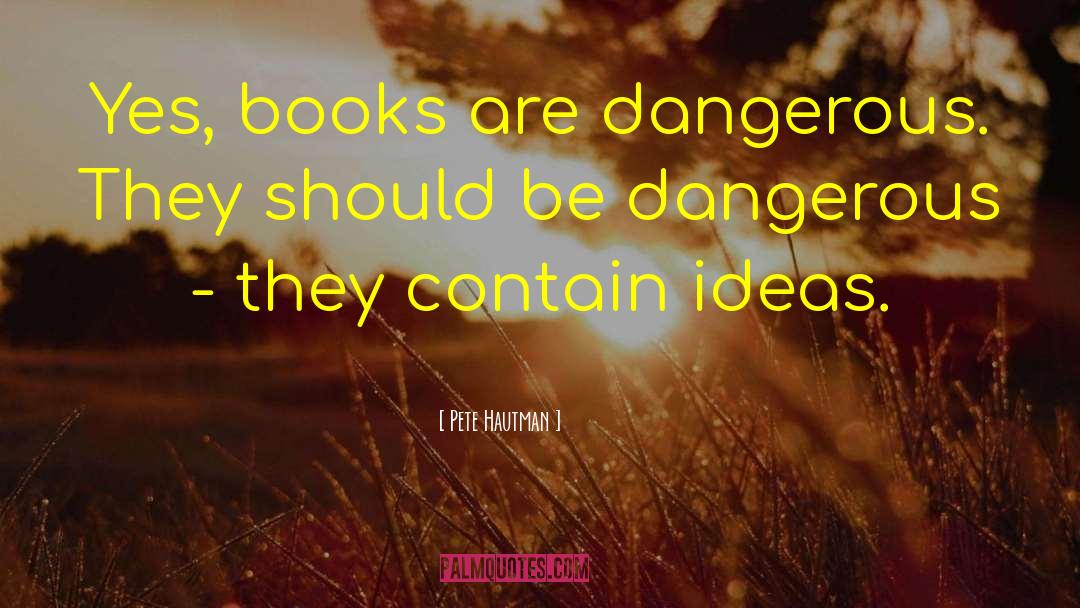 Pete Hautman Quotes: Yes, books are dangerous. They