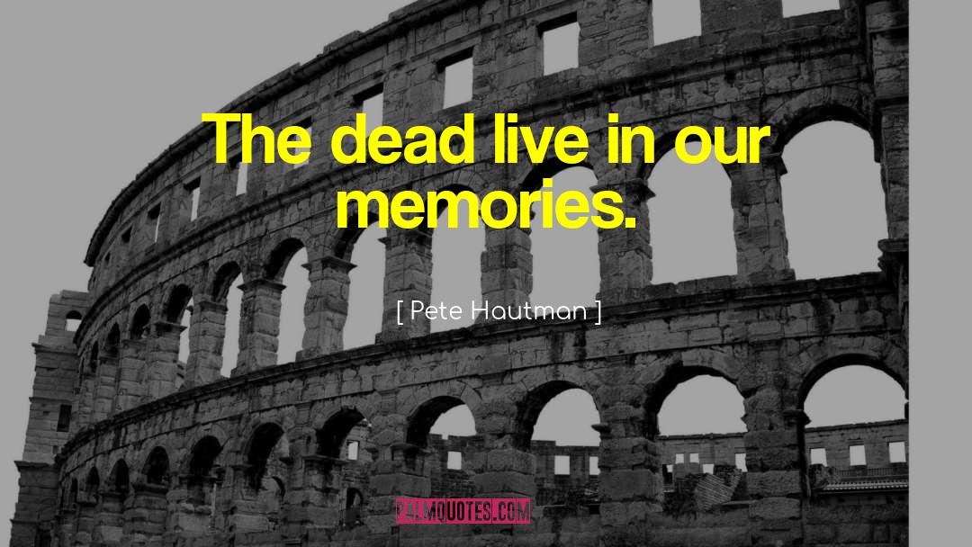 Pete Hautman Quotes: The dead live in our