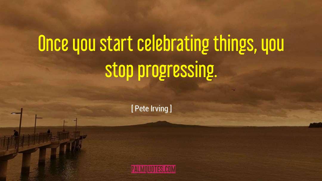 Pete Irving Quotes: Once you start celebrating things,