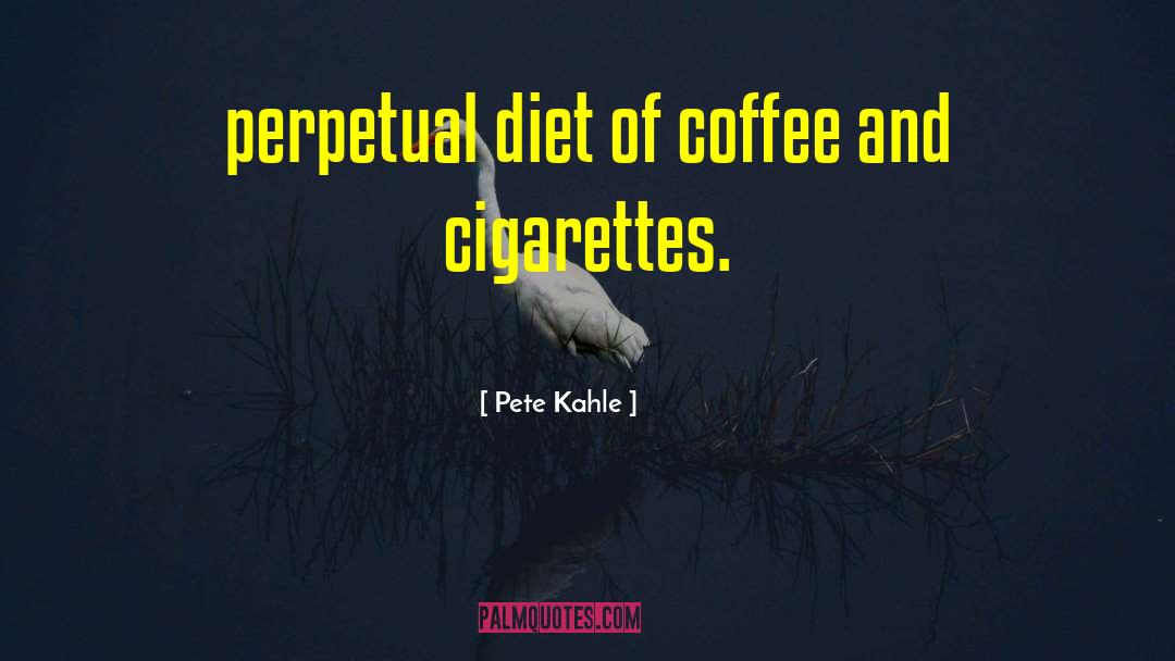 Pete Kahle Quotes: perpetual diet of coffee and