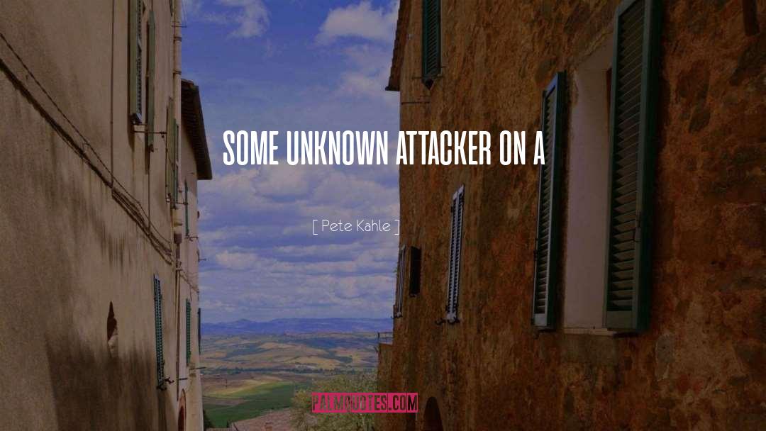 Pete Kahle Quotes: some unknown attacker on a