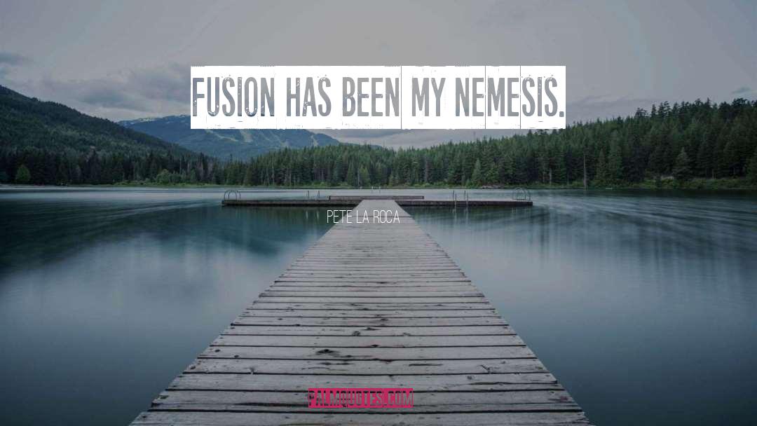 Pete La Roca Quotes: Fusion has been my nemesis.