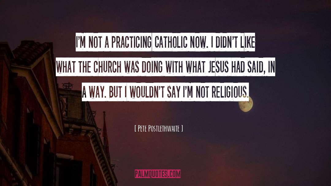 Pete Postlethwaite Quotes: I'm not a practicing Catholic