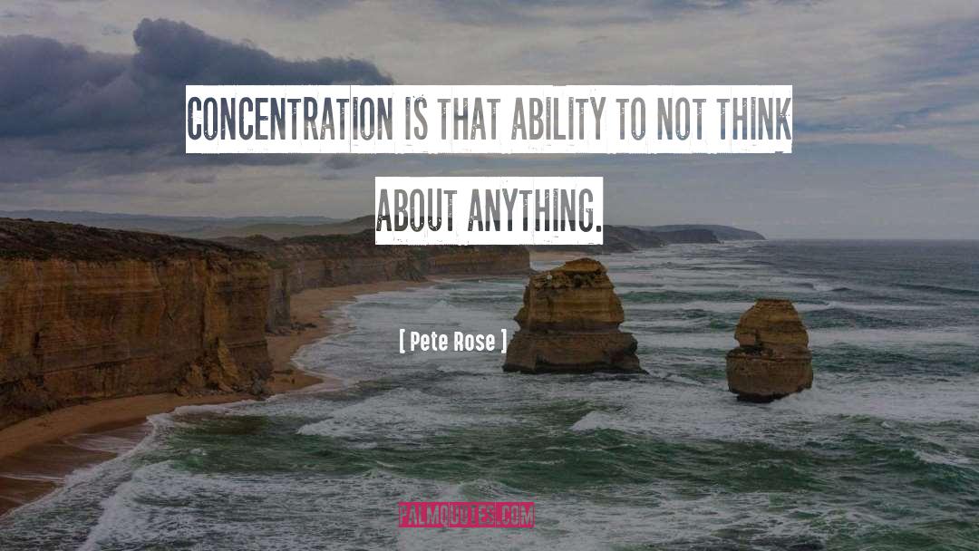 Pete Rose Quotes: Concentration is that ability to