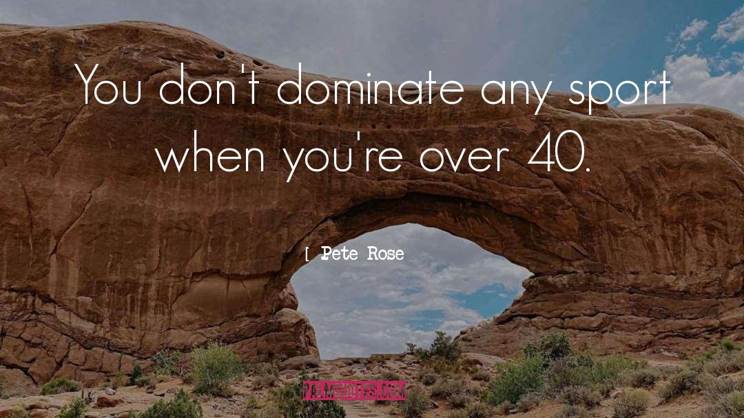 Pete Rose Quotes: You don't dominate any sport