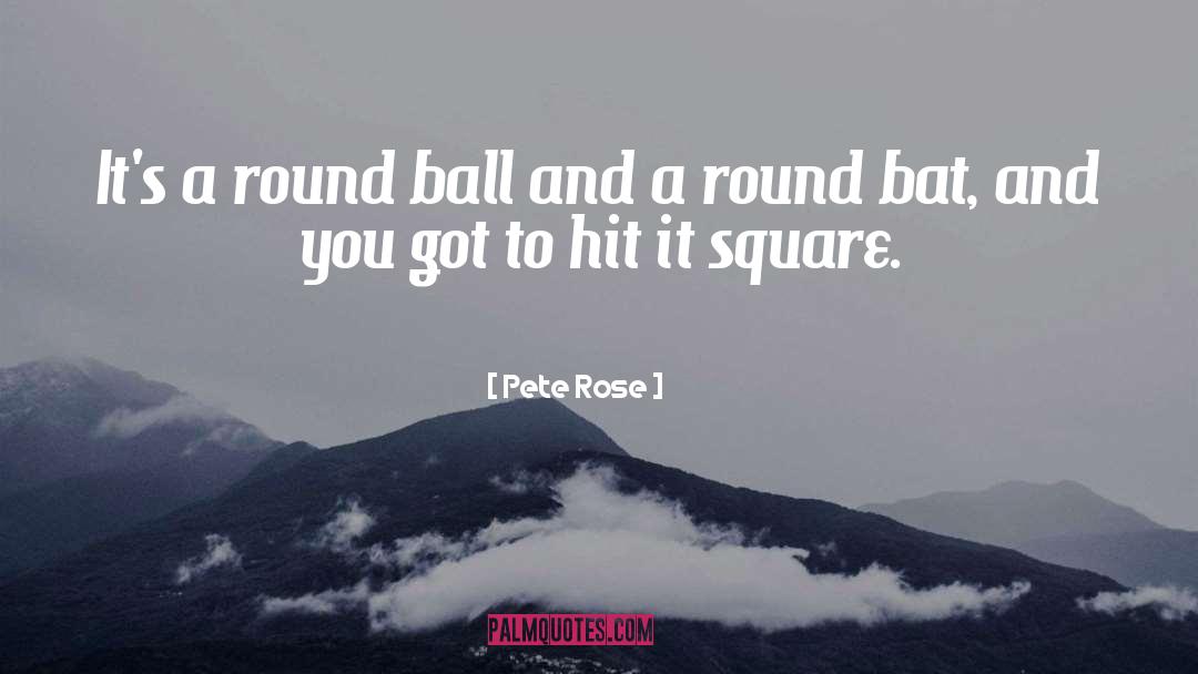 Pete Rose Quotes: It's a round ball and