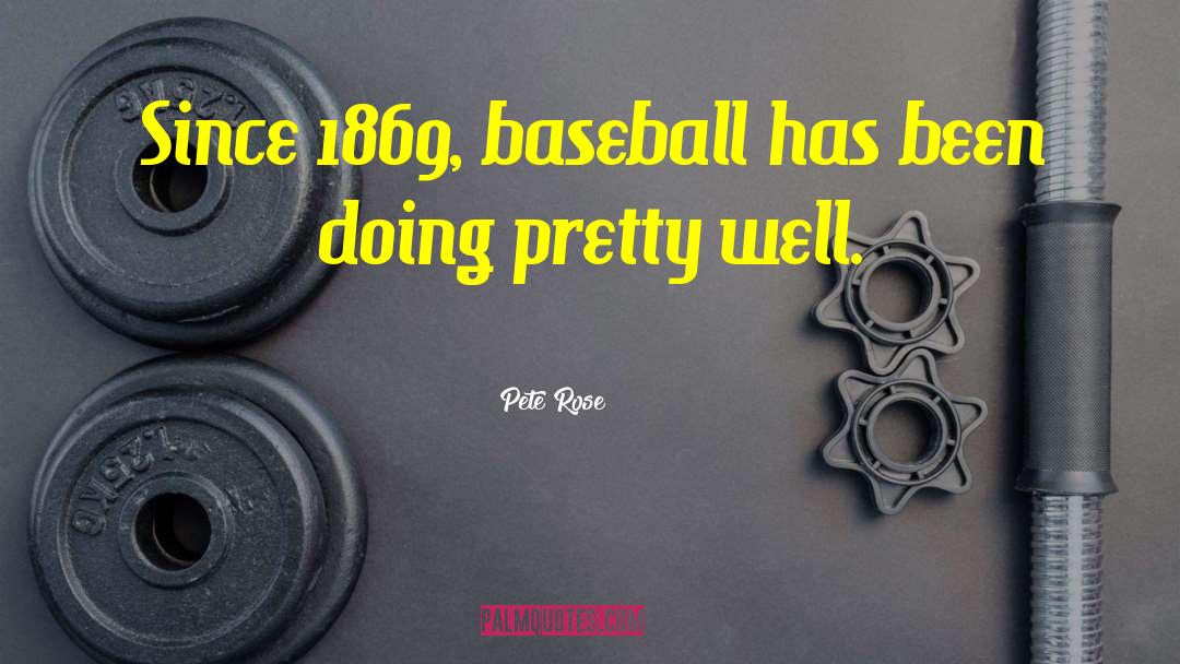 Pete Rose Quotes: Since 1869, baseball has been