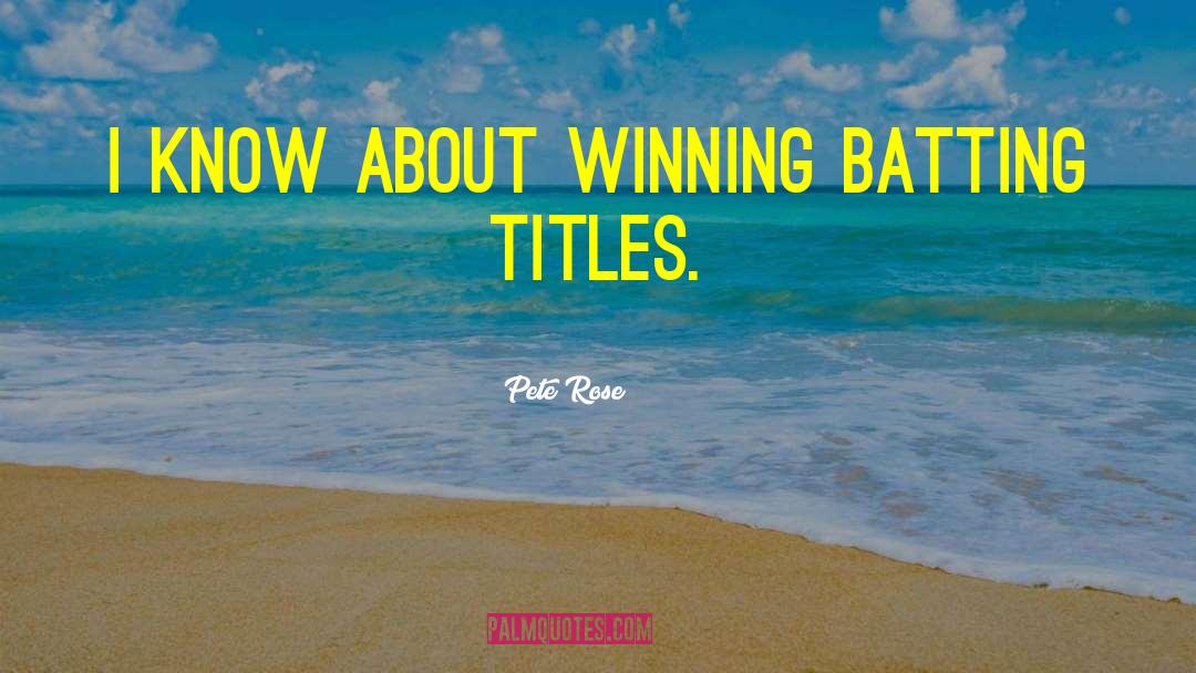 Pete Rose Quotes: I know about winning batting