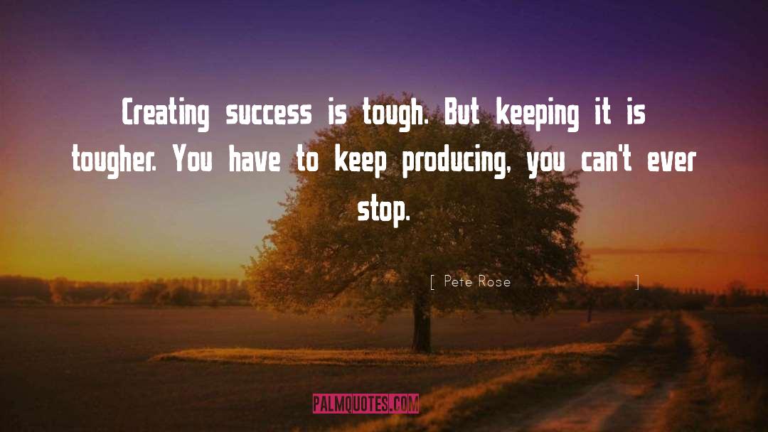 Pete Rose Quotes: Creating success is tough. But