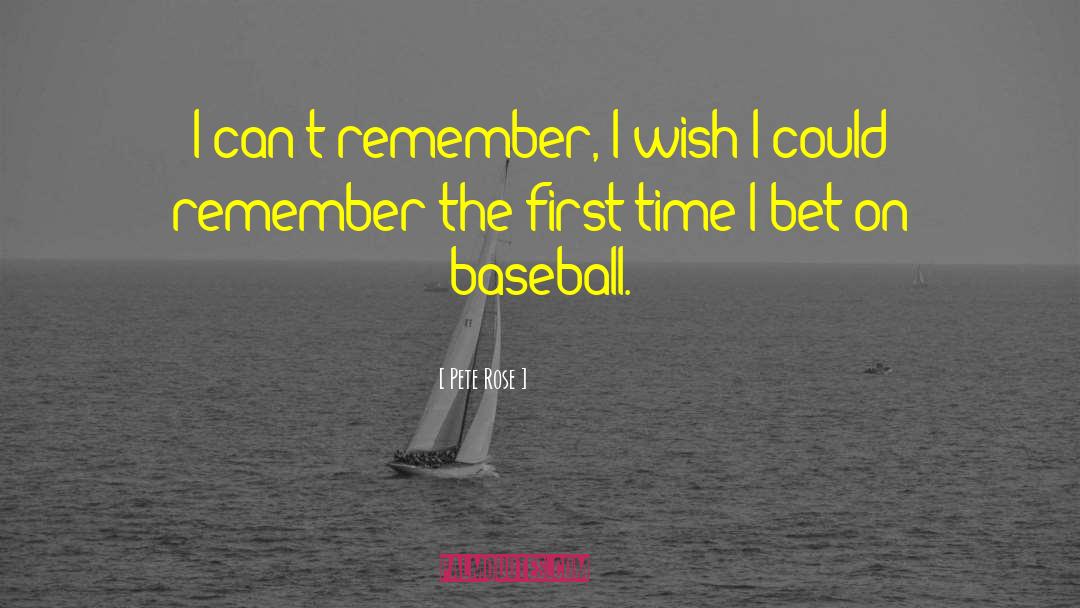 Pete Rose Quotes: I can't remember, I wish