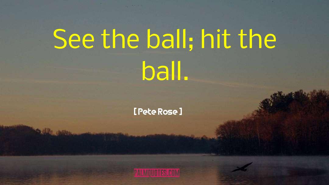 Pete Rose Quotes: See the ball; hit the