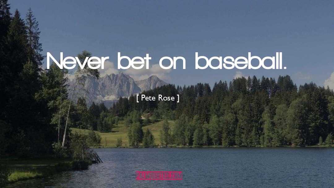 Pete Rose Quotes: Never bet on baseball.