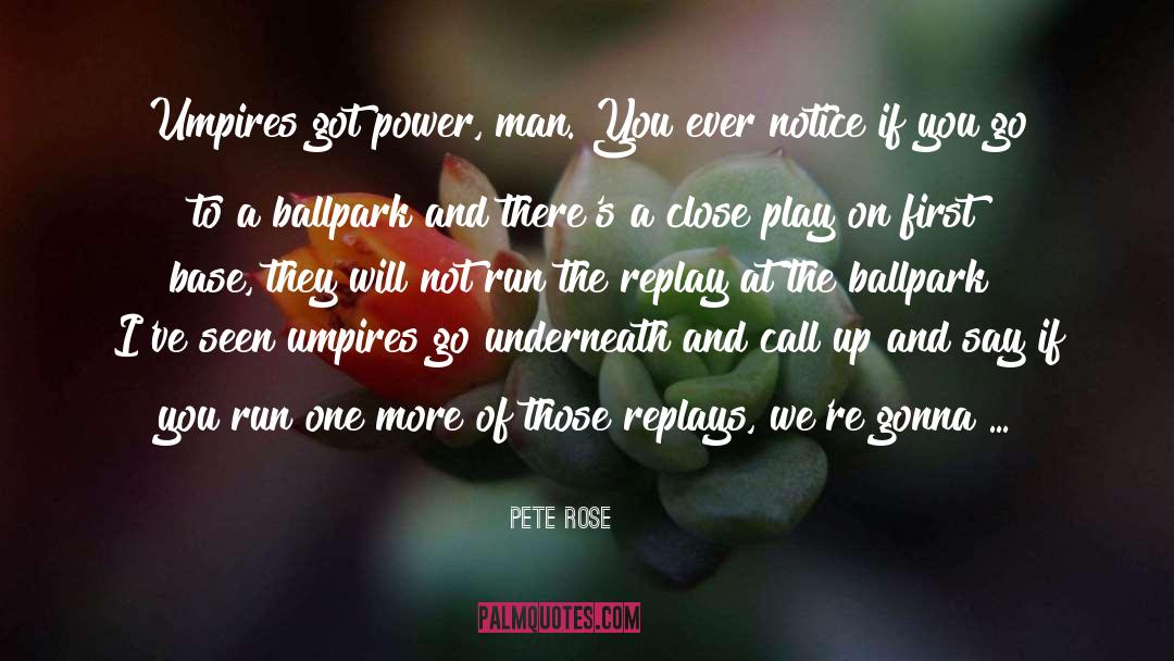 Pete Rose Quotes: Umpires got power, man. You