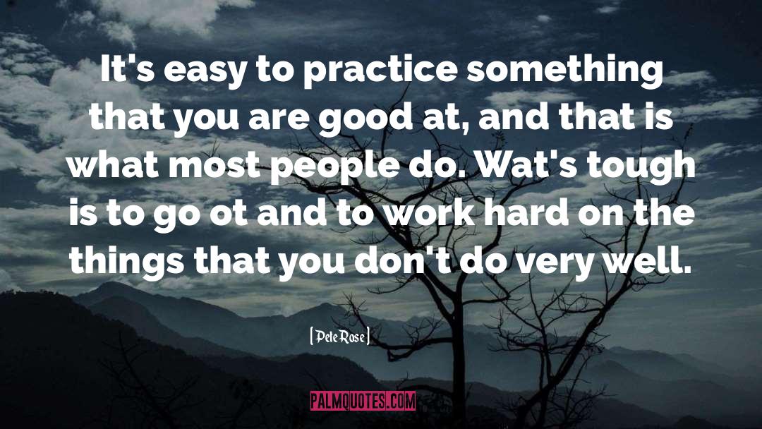 Pete Rose Quotes: It's easy to practice something