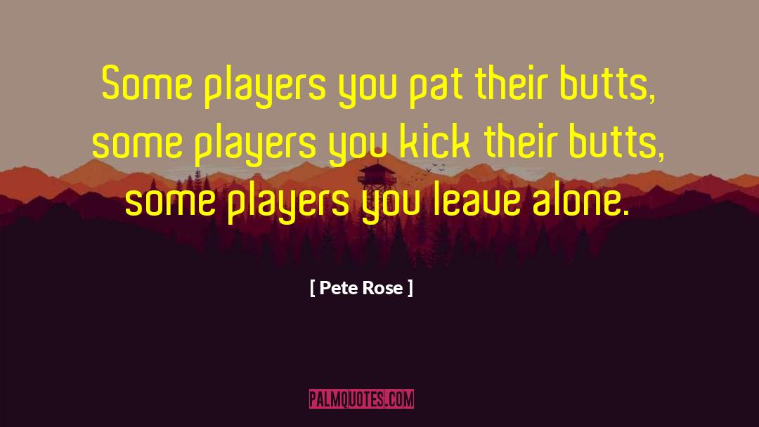 Pete Rose Quotes: Some players you pat their