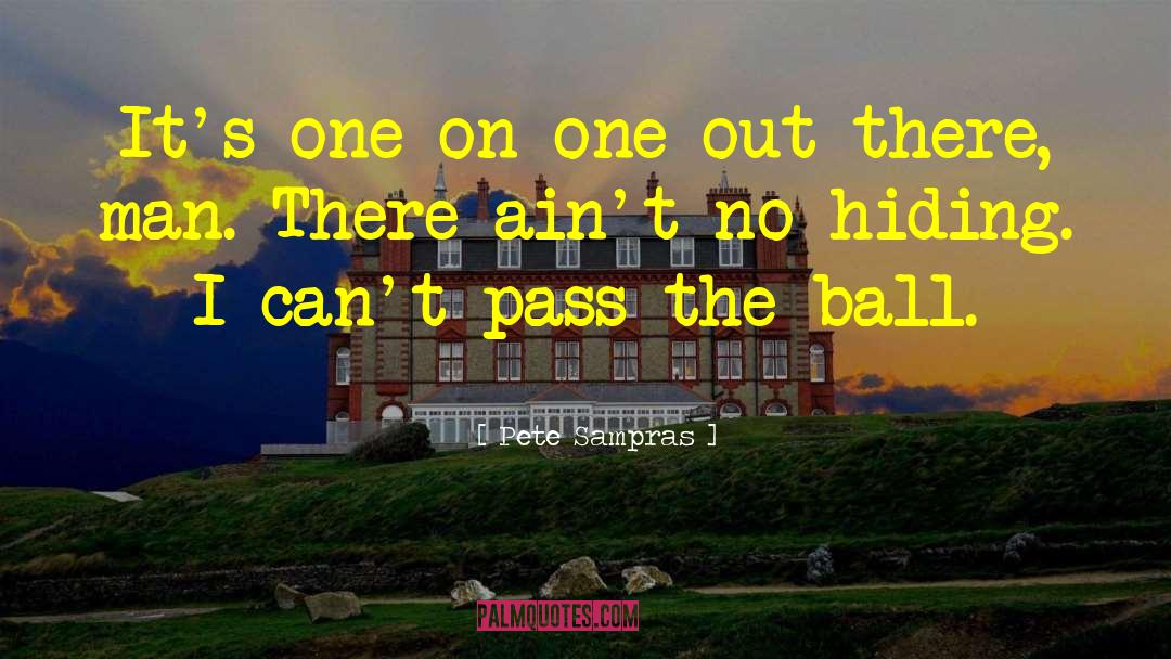 Pete Sampras Quotes: It's one-on-one out there, man.