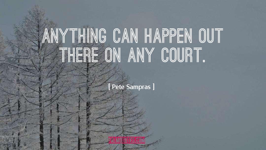 Pete Sampras Quotes: Anything can happen out there