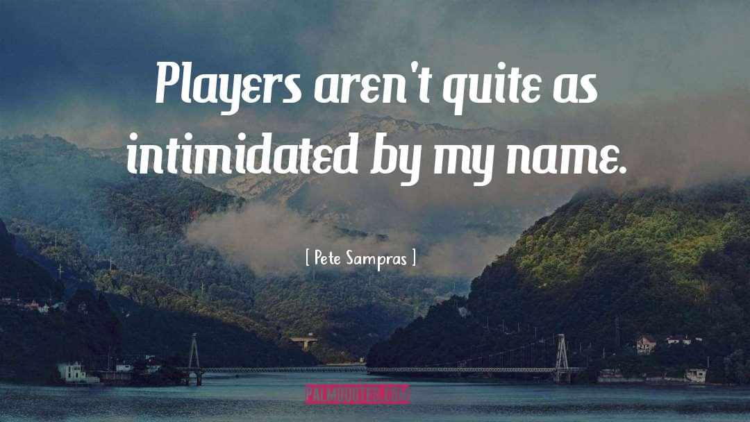Pete Sampras Quotes: Players aren't quite as intimidated