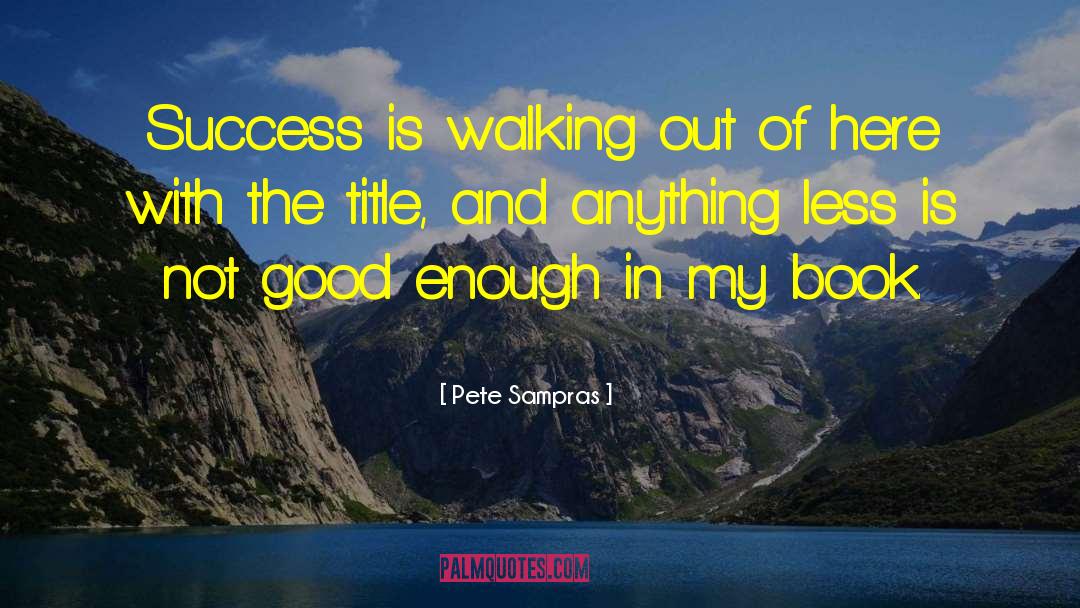Pete Sampras Quotes: Success is walking out of