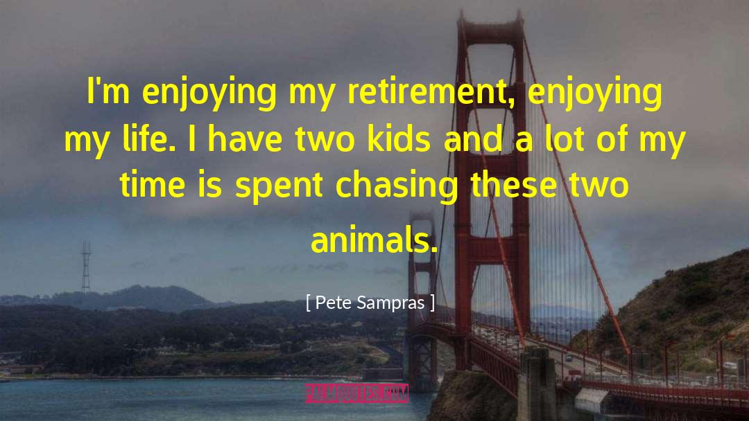 Pete Sampras Quotes: I'm enjoying my retirement, enjoying