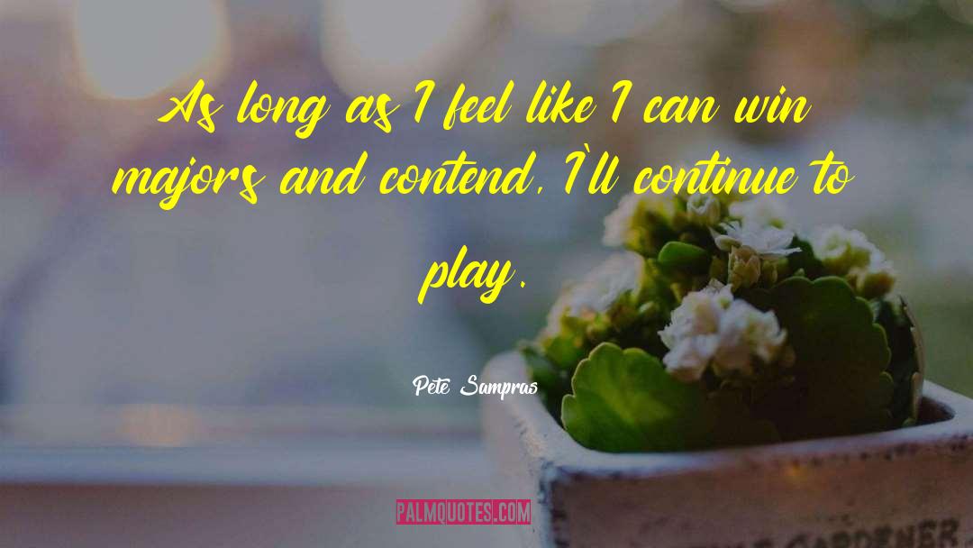 Pete Sampras Quotes: As long as I feel