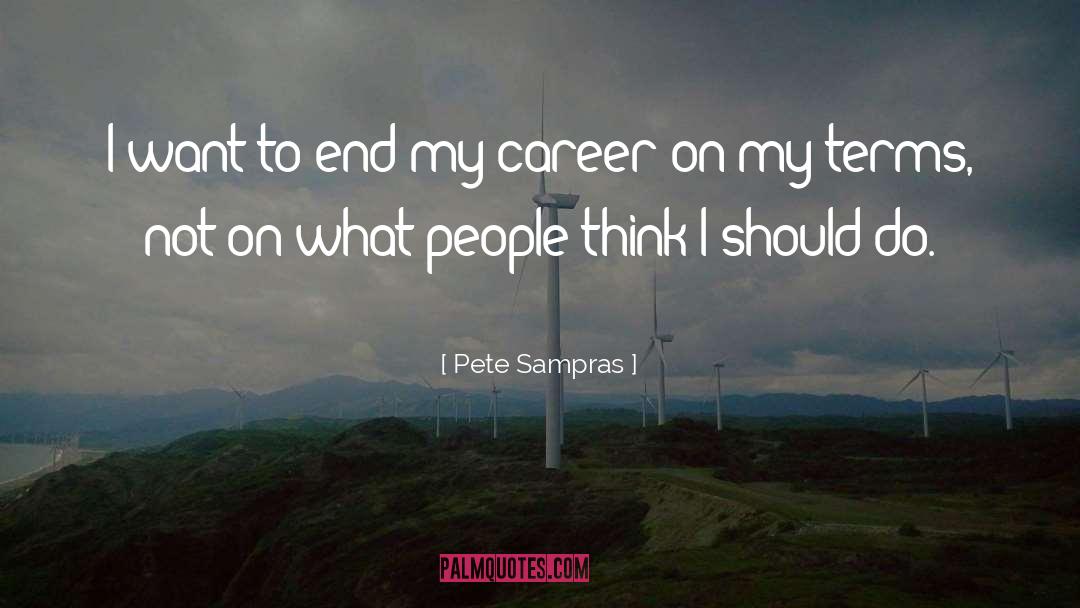 Pete Sampras Quotes: I want to end my