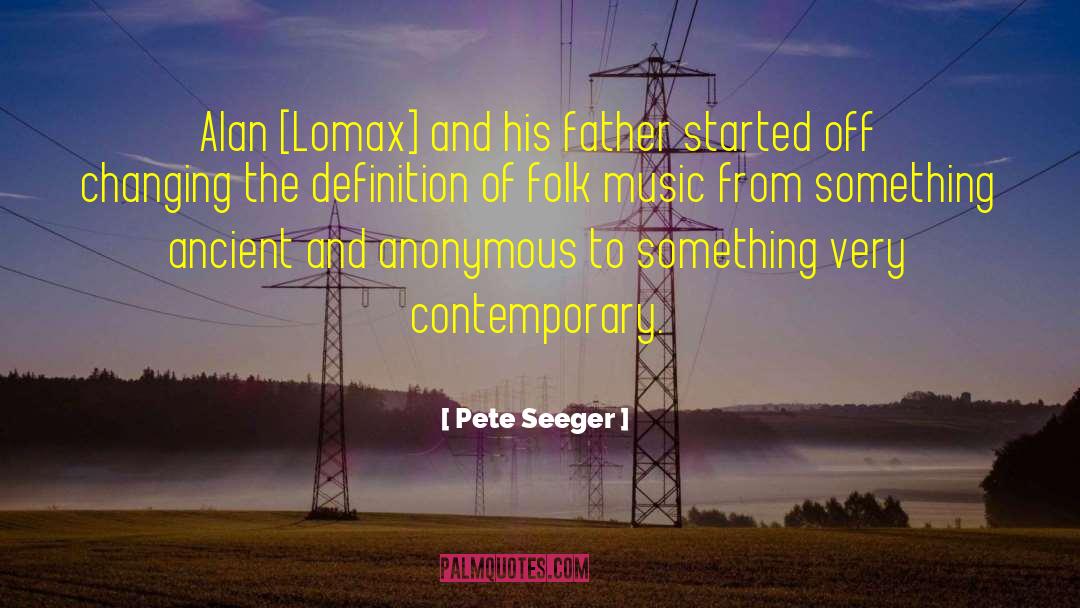 Pete Seeger Quotes: Alan [Lomax] and his father
