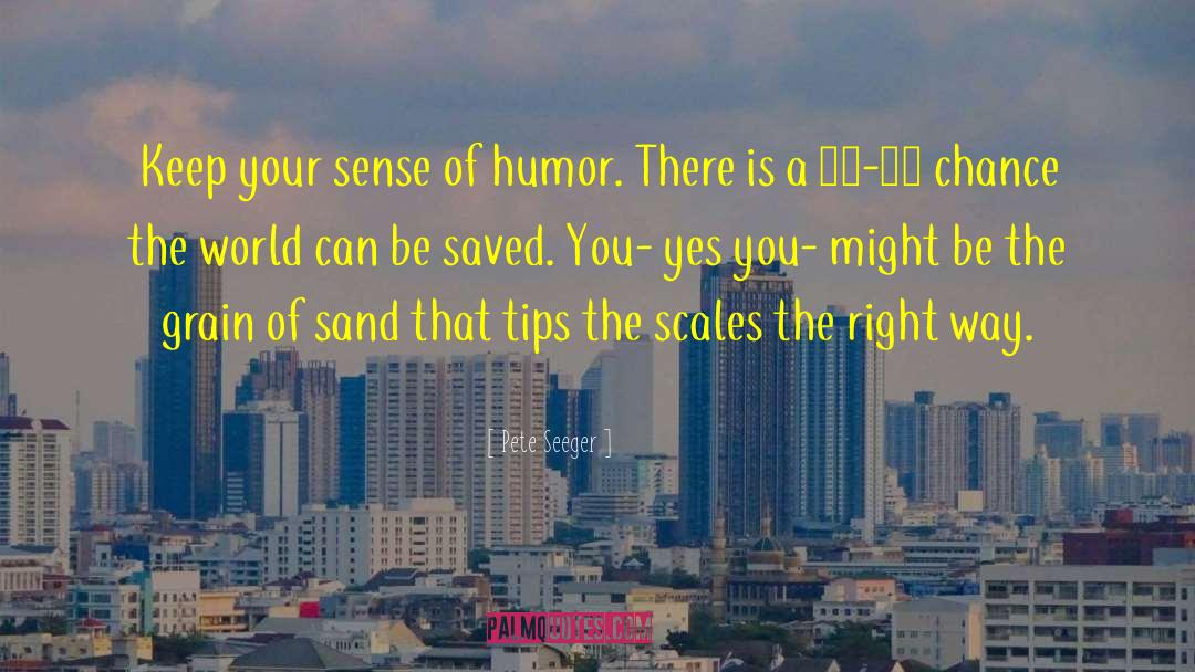 Pete Seeger Quotes: Keep your sense of humor.