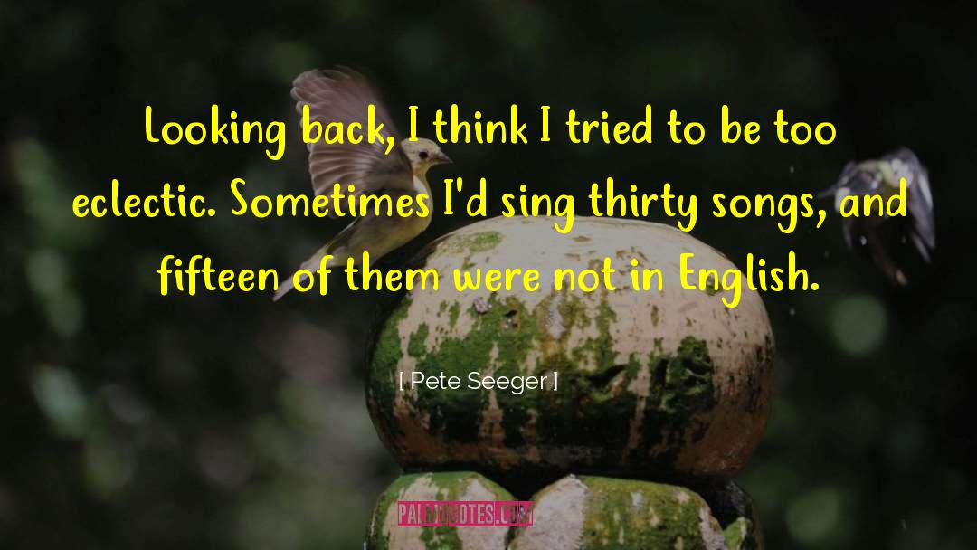 Pete Seeger Quotes: Looking back, I think I