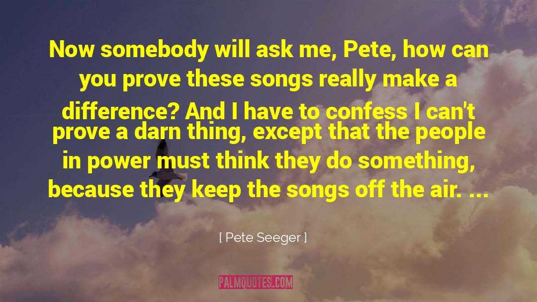 Pete Seeger Quotes: Now somebody will ask me,