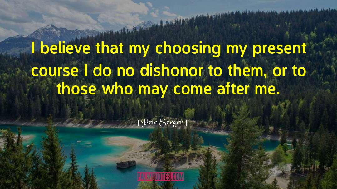 Pete Seeger Quotes: I believe that my choosing