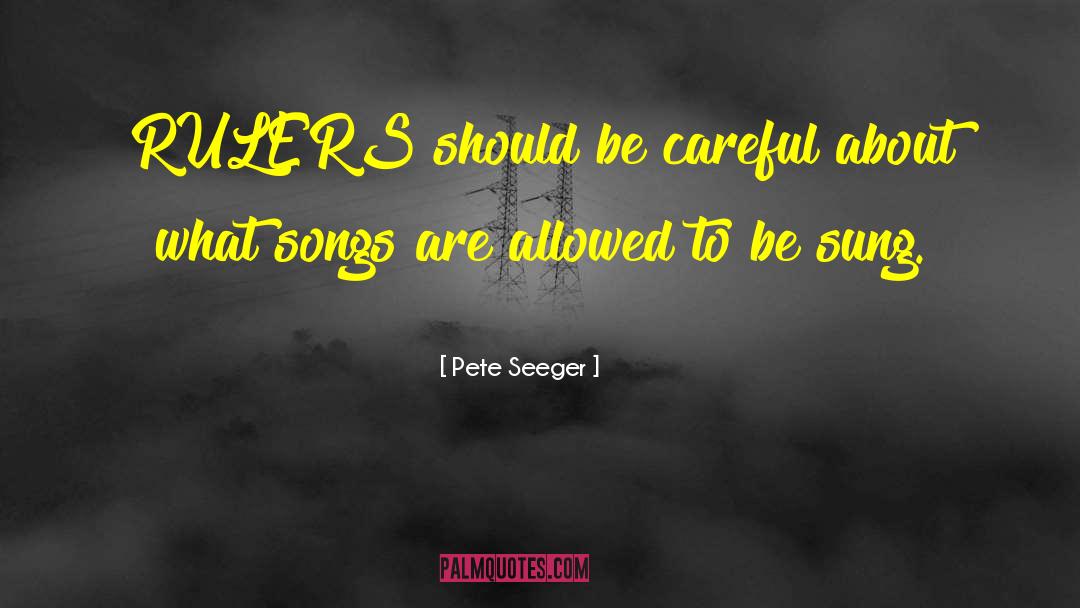 Pete Seeger Quotes: RULERS should be careful about