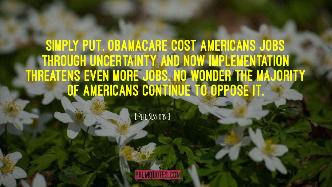 Pete Sessions Quotes: Simply put, ObamaCare cost Americans