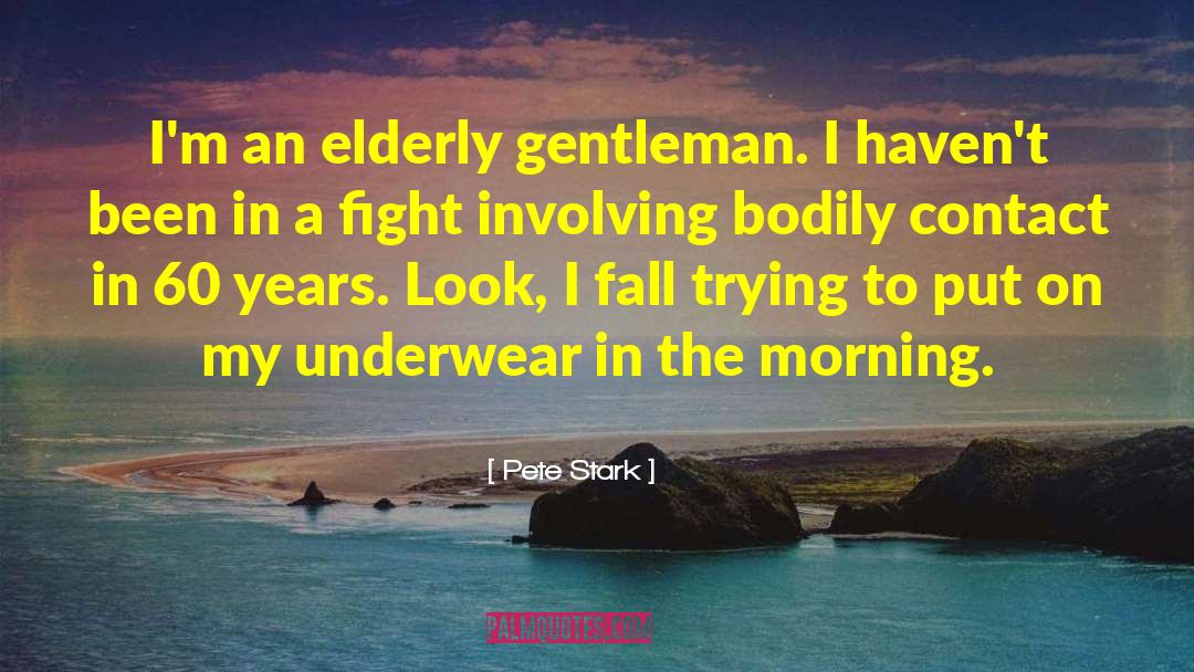 Pete Stark Quotes: I'm an elderly gentleman. I