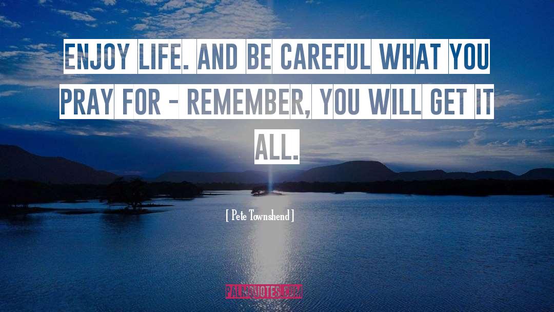 Pete Townshend Quotes: Enjoy life. And be careful